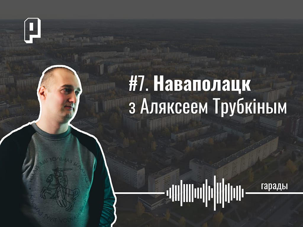 Гарадскі скайлайн, кампанія Мілінкевіча, трамвай і вуліца даўжынёй у горад. Наваполацк з Аляксеем Трубкіным — Гарады #7