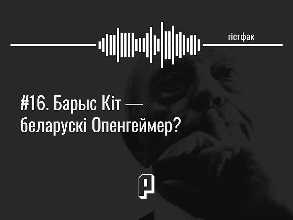 Гістфак #16. Барыс Кіт — беларускі Опенгеймер?